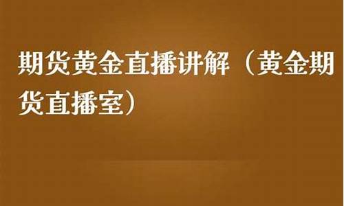 黄金期货直播室(现货黄金国际期货直播间)_https://www.hhdlqc.com_郑商所_第1张