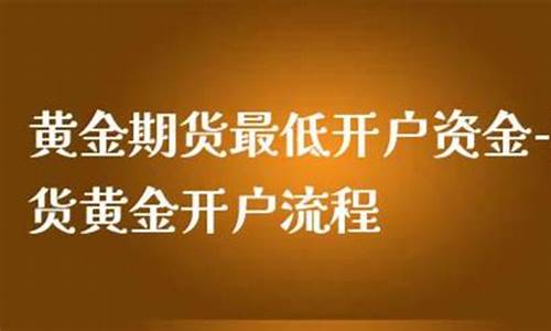 黄金 期货 开户(黄金期货开户要什么条件)_https://www.hhdlqc.com_上期所_第1张