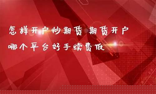 炒期货开户(炒期货开户多少钱)_https://www.hhdlqc.com_上期所_第1张