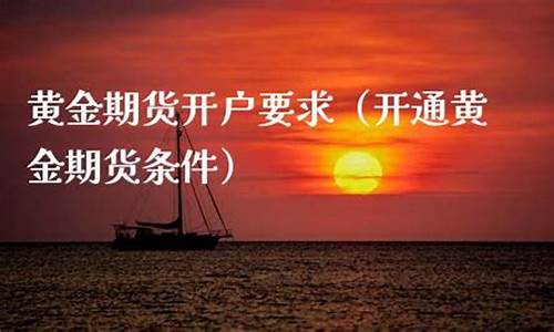 黄金期货开户(黄金期货开户条件和要求)_https://www.hhdlqc.com_上期所_第1张