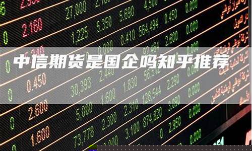 中信期货是国企吗(中信证券是国企吗)_https://www.hhdlqc.com_大商所_第1张
