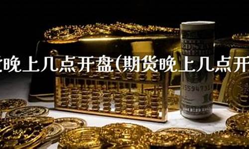 期货晚上几点开盘(期货晚上开市和收市时间)_https://www.hhdlqc.com_上期所_第1张