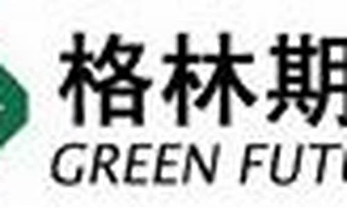 格林期货有限公司(格林期货有限公司正规吗)_https://www.hhdlqc.com_大商所_第1张