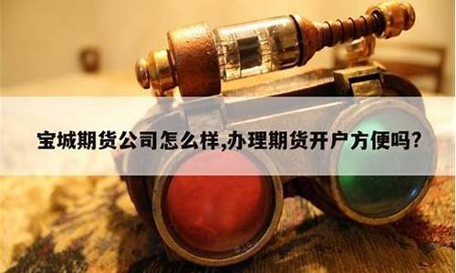宝城期货怎么样(宝城期货是国企吗)_https://www.hhdlqc.com_广期所_第1张