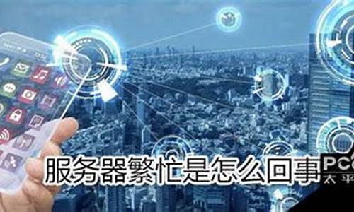 软件服务器繁忙是怎么回事(软件服务器繁忙是怎么回事啊)_https://www.hhdlqc.com_大商所_第1张