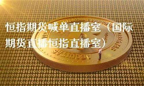 恒指期货直播室(恒指期货直播室开户)_https://www.hhdlqc.com_郑商所_第1张