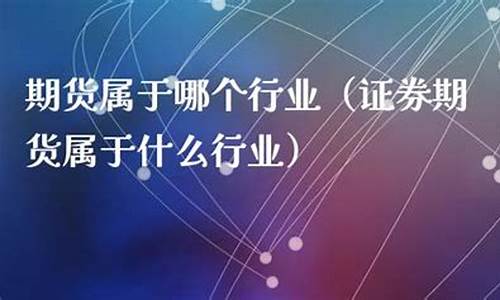期货属于什么行业(期货属于什么行业 金木水火土)_https://www.hhdlqc.com_广期所_第1张