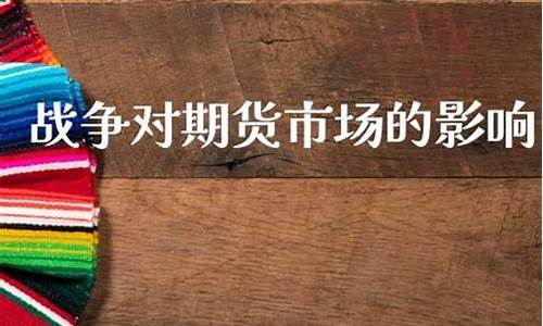 战争对期货的影响(战争对股市的影响上涨还是下跌)_https://www.hhdlqc.com_郑商所_第1张