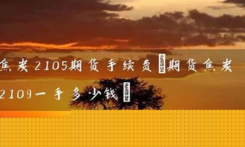 焦炭期货一手多少钱(焦炭期货一手手续费多少)_https://www.hhdlqc.com_广期所_第1张