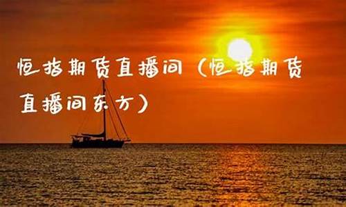 恒指期货长盛财经直播间(恒指期货直播室长盛财经直播)_https://www.hhdlqc.com_大商所_第1张