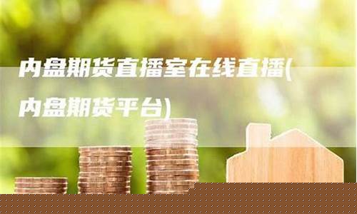 内盘期货直播间平台是什么(内盘期货直播间)_https://www.hhdlqc.com_上期能源_第1张