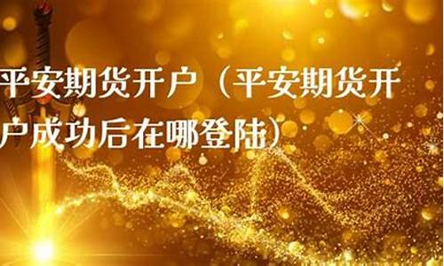 平安期货开户(平安期货开户营业部怎么选)_https://www.hhdlqc.com_中金所_第1张