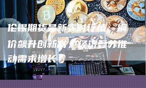 伦锡期货(伦锡期货实时行情东方财富网)_https://www.hhdlqc.com_中金所_第1张