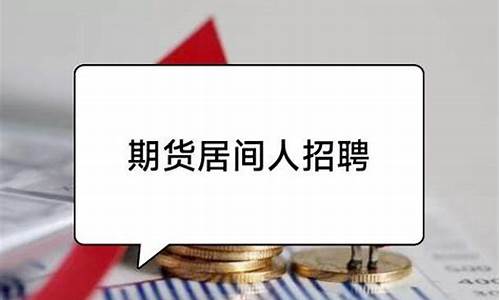 期货居间人招聘(期货居间人招聘boss直聘)_https://www.hhdlqc.com_广期所_第1张