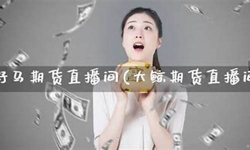 大鲸期货直播间在哪里看(大鲸期货直播间在哪里)_https://www.hhdlqc.com_广期所_第1张