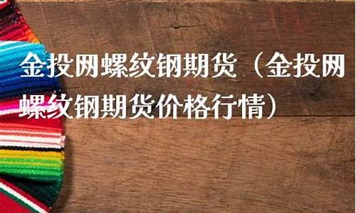 金投网螺纹钢期货(金投螺纹钢期货价格行情)_https://www.hhdlqc.com_上期能源_第1张