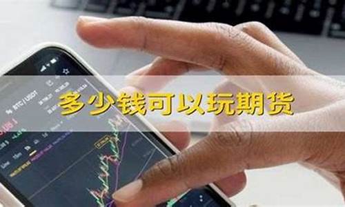 期货多少钱可以玩(期货多少钱可以玩杠杆)_https://www.hhdlqc.com_郑商所_第1张