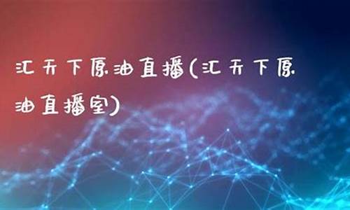 原油直播汇天下直播室(原油直播室在线直播)_https://www.hhdlqc.com_上期所_第1张