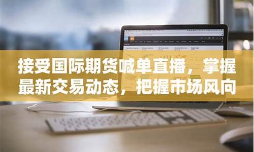 国际期货实时交易直播(国际期货实时交易直播平台)_https://www.hhdlqc.com_上期能源_第1张