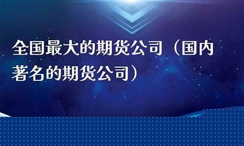 最大的期货公司(国内期货公司排名榜)_https://www.hhdlqc.com_上期能源_第1张