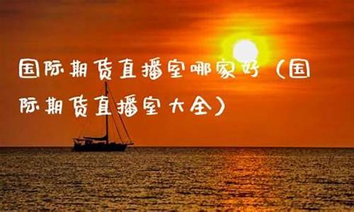 国际期货直播室哪家好用一点(国际期货直播室哪家好用一点呢)_https://www.hhdlqc.com_中金所_第1张