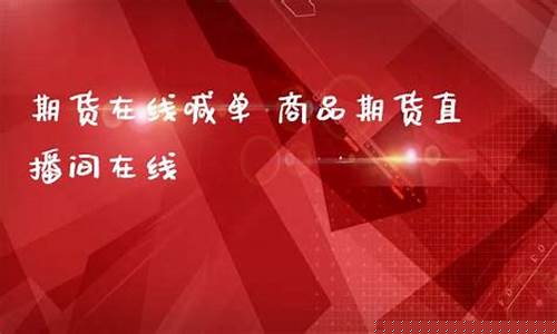 在线直播期货喊单什么意思啊(期货直播间喊单)_https://www.hhdlqc.com_郑商所_第1张