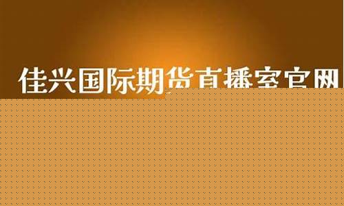 佳兴期货直播间在哪(佳兴期货直播间在哪里)_https://www.hhdlqc.com_中金所_第1张