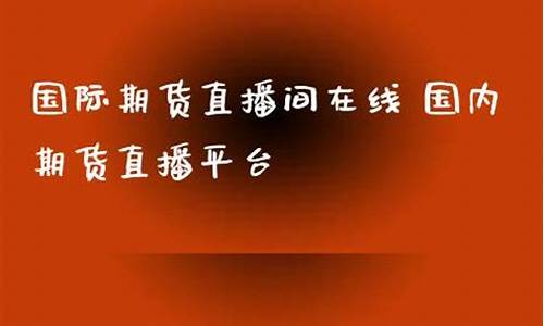 国际期货直播在线(国际期货直播间)_https://www.hhdlqc.com_上期能源_第1张