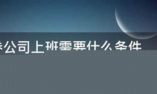 证券公司上班需要什么条件(证券公司上班的条件)_https://www.hhdlqc.com_中金所_第1张