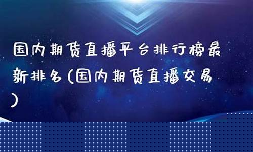 大连期货直播平台排名(大连期货直播平台排名前十)_https://www.hhdlqc.com_中金所_第1张