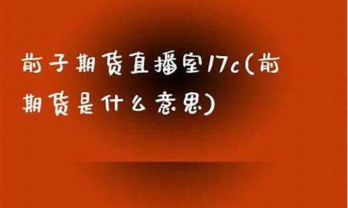 前子期货直播间17k(前子期货直播间为什么进不了)_https://www.hhdlqc.com_中金所_第1张