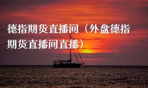 外盘德指期货直播间直播(外盘股指期货直播)_https://www.hhdlqc.com_郑商所_第1张